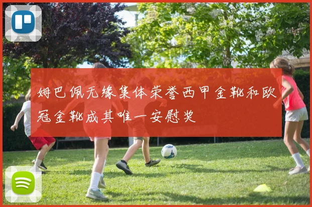 姆巴佩无缘集体荣誉西甲金靴和欧冠金靴成其唯一安慰奖