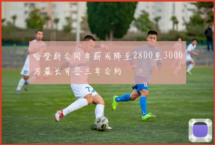 哈登新合同年薪或降至2800至3000万最长可签三年合约