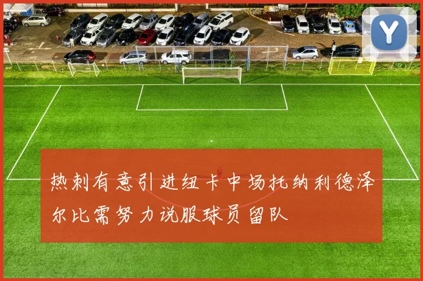 热刺有意引进纽卡中场托纳利德泽尔比需努力说服球员留队