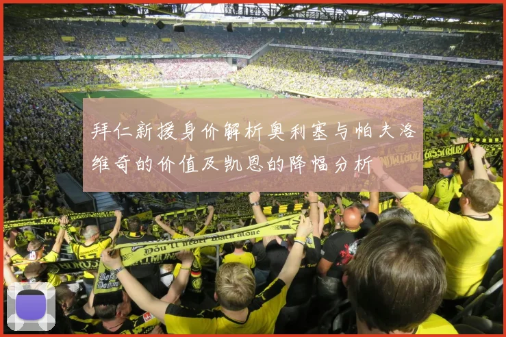 拜仁新援身价解析奥利塞与帕夫洛维奇的价值及凯恩的降幅分析