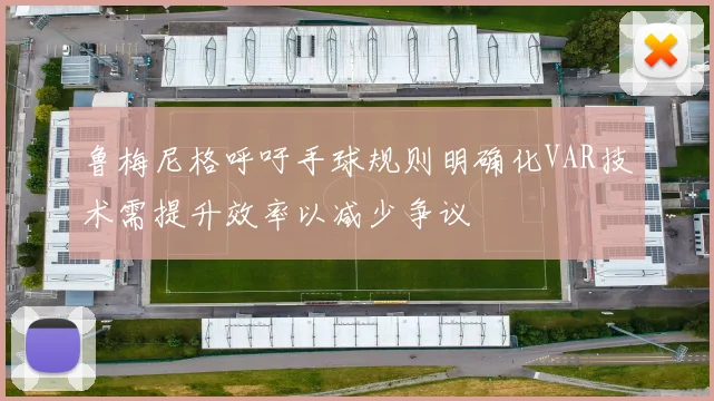 鲁梅尼格呼吁手球规则明确化VAR技术需提升效率以减少争议