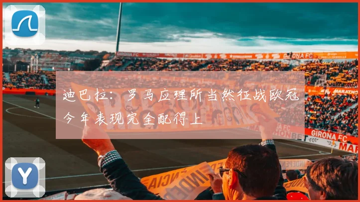 迪巴拉：罗马应理所当然征战欧冠今年表现完全配得上
