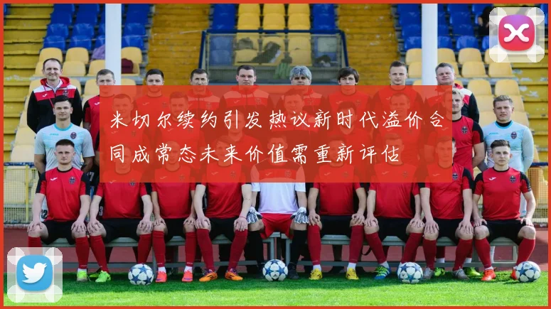 米切尔续约引发热议新时代溢价合同成常态未来价值需重新评估