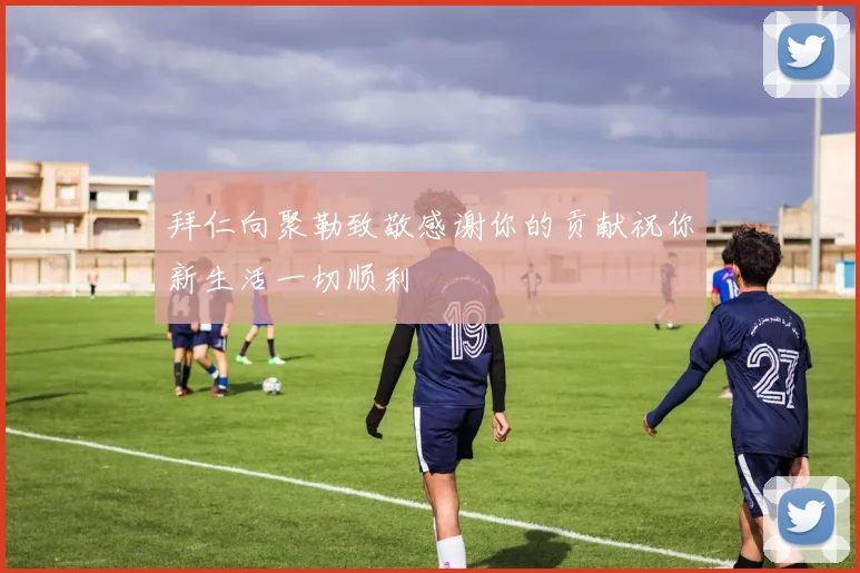 拜仁向聚勒致敬感谢你的贡献祝你新生活一切顺利